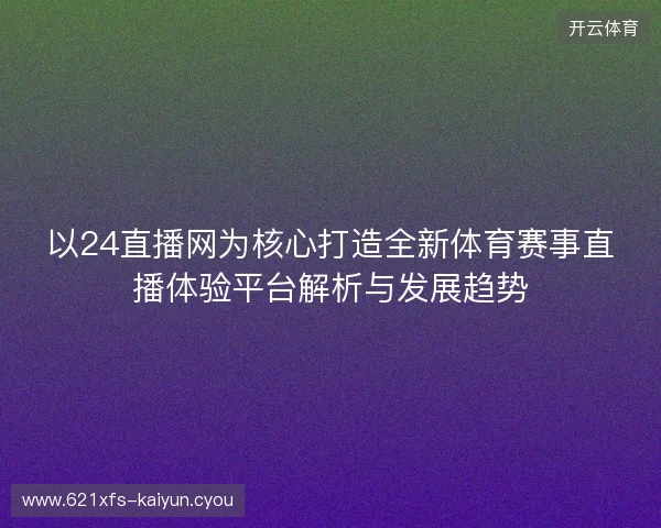以24直播网为核心打造全新体育赛事直播体验平台解析与发展趋势