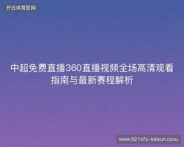 中超免费直播360直播视频全场高清观看指南与最新赛程解析