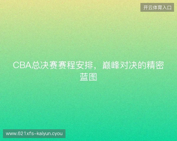 CBA总决赛赛程安排，巅峰对决的精密蓝图