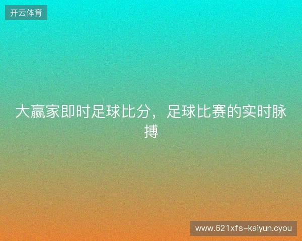 大赢家即时足球比分，足球比赛的实时脉搏